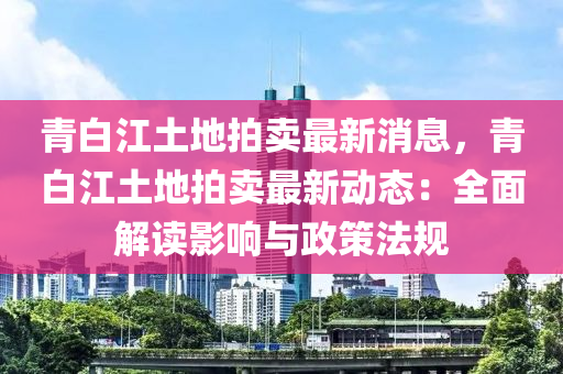 青白江土地拍賣最新消息，青白江土地拍賣最新動態(tài)：全面解讀影響與政策法規(guī)