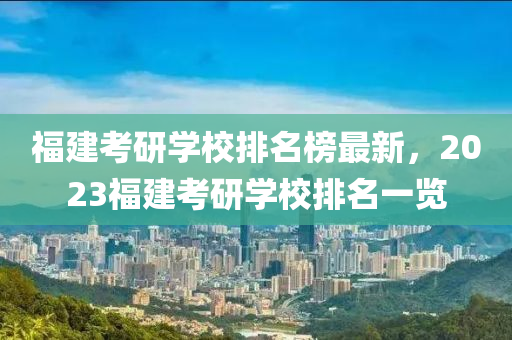 福建考研學(xué)校排名榜最新，2023福建考研學(xué)校排名一覽