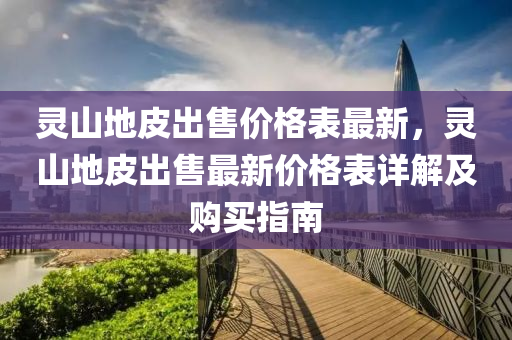 靈山地皮出售價格表最新，靈山地皮出售最新價格表詳解及購買指南