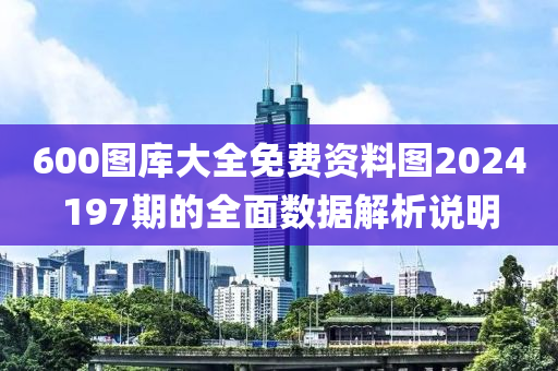 600圖庫大全免費(fèi)資料圖2024197期的全面數(shù)據(jù)解析說明