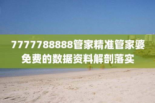 7777788888管家精準(zhǔn)管家婆免費的數(shù)據(jù)資料解剖落實