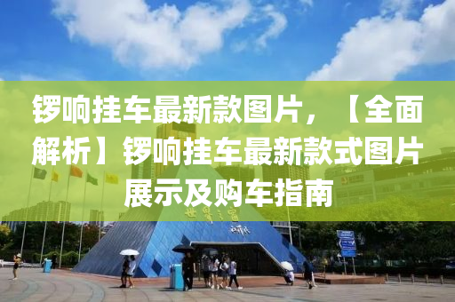 鑼響掛車最新款圖片，【全面解析】鑼響掛車最新款式圖片展示及購車指南