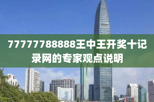 77777788888王中王開獎(jiǎng)十記錄網(wǎng)的專家觀點(diǎn)說明