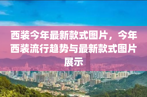 西裝今年最新款式圖片，今年西裝流行趨勢與最新款式圖片展示