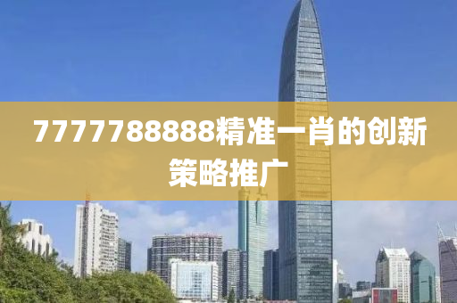 7777788888精準一肖的創(chuàng)新策略推廣