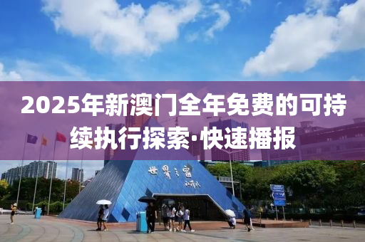 2025年新澳門全年免費(fèi)的可持續(xù)執(zhí)行探索·快速播報(bào)