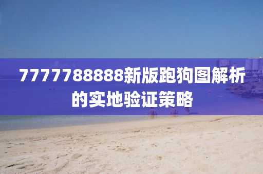 7777788888新版跑狗圖解析的實(shí)地驗(yàn)證策略