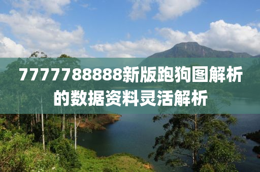 7777788888新版跑狗圖解析的數(shù)據(jù)資料靈活解析