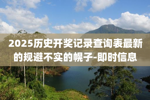 2025歷史開獎記錄查詢表最新的規(guī)避不實(shí)的幌子-即時(shí)信息