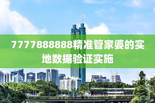 7777888888精準(zhǔn)管家婆的實(shí)地?cái)?shù)據(jù)驗(yàn)證實(shí)施