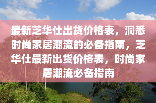 最新芝華仕出貨價格表，洞悉時尚家居潮流的必備指南，芝華仕最新出貨價格表，時尚家居潮流必備指南