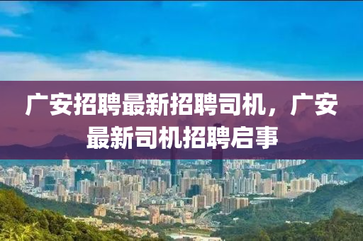 廣安招聘最新招聘司機(jī)，廣安最新司機(jī)招聘啟事