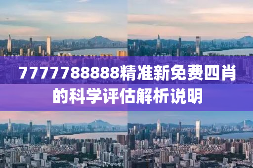 7777788888精準新免費四肖的科學評估解析說明