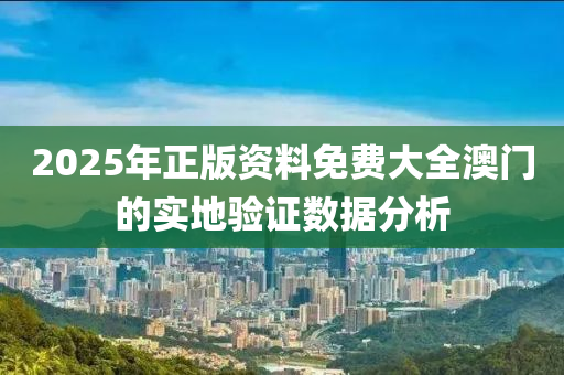 2025年正版資料免費大全澳門的實地驗證數(shù)據(jù)分析