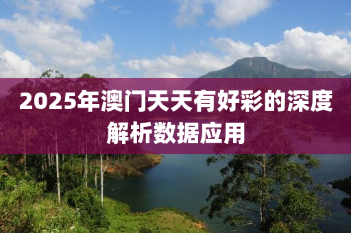 2025年澳門天天有好彩的深度解析數(shù)據(jù)應(yīng)用