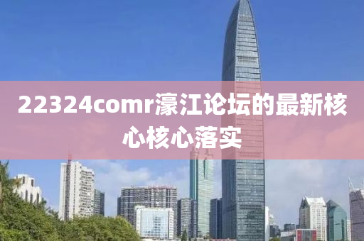 22324comr濠江論壇的最新核心核心落實