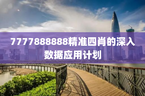 7777888888精準(zhǔn)四肖的深入數(shù)據(jù)應(yīng)用計(jì)劃