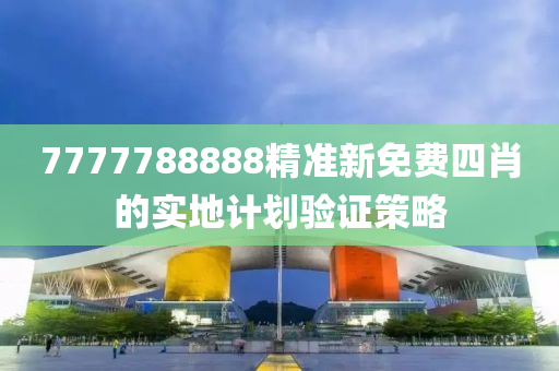 7777788888精準(zhǔn)新免費(fèi)四肖的實(shí)地計(jì)劃驗(yàn)證策略