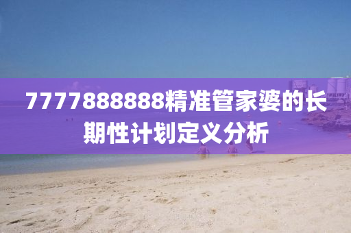 7777888888精準(zhǔn)管家婆的長期性計劃定義分析