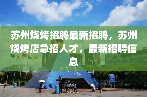 蘇州燒烤招聘最新招聘，蘇州燒烤店急招人才，最新招聘信息