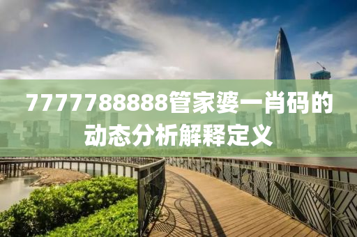 7777788888管家婆一肖碼的動態(tài)分析解釋定義