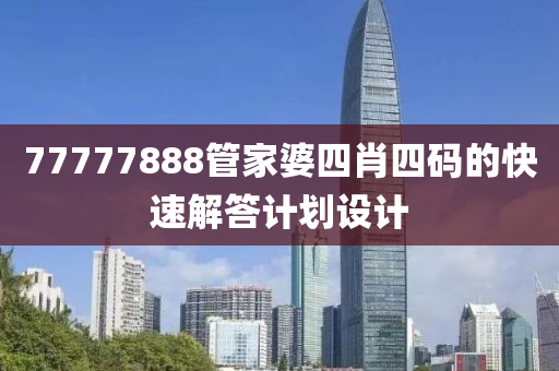 77777888管家婆四肖四碼的快速解答計劃設計