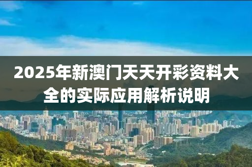 2025年新澳門天天開彩資料大全的實際應用解析說明