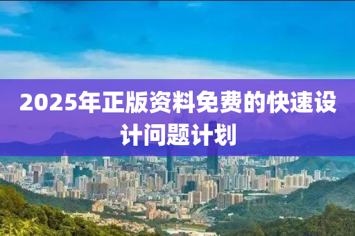 2025年正版資料免費(fèi)的快速設(shè)計(jì)問題計(jì)劃