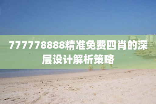 777778888精準(zhǔn)免費(fèi)四肖的深層設(shè)計(jì)解析策略