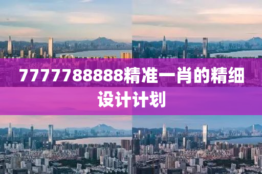 7777788888精準(zhǔn)一肖的精細設(shè)計計劃