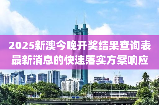 2025新澳今晚開獎結(jié)果查詢表最新消息的快速落實(shí)方案響應(yīng)