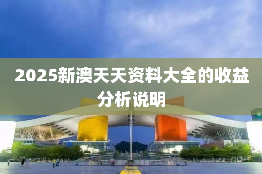 2025新澳天天資料大全的收益分析說明