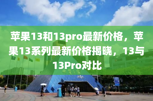 蘋果13和13pro最新價格，蘋果13系列最新價格揭曉，13與13Pro對比