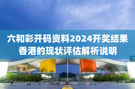 六和彩開碼資料2024開獎(jiǎng)結(jié)果香港的現(xiàn)狀評(píng)估解析說明