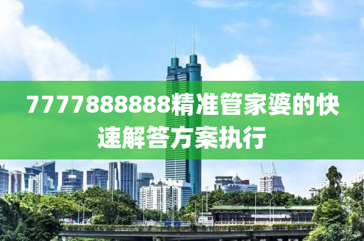 7777888888精準(zhǔn)管家婆的快速解答方案執(zhí)行