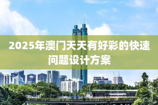 2025年澳門天天有好彩的快速問(wèn)題設(shè)計(jì)方案