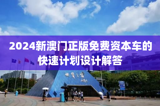 2024新澳門正版免費(fèi)資本車的快速計(jì)劃設(shè)計(jì)解答