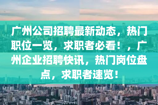 廣州公司招聘最新動態(tài)，熱門職位一覽，求職者必看！，廣州企業(yè)招聘快訊，熱門崗位盤點(diǎn)，求職者速覽！