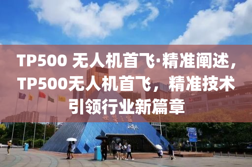 TP500 無人機首飛·精準闡述，TP500無人機首飛，精準技術(shù)引領(lǐng)行業(yè)新篇章