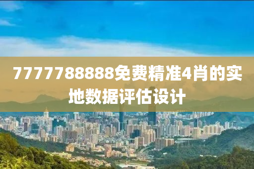 7777788888免費精準4肖的實地數(shù)據(jù)評估設計