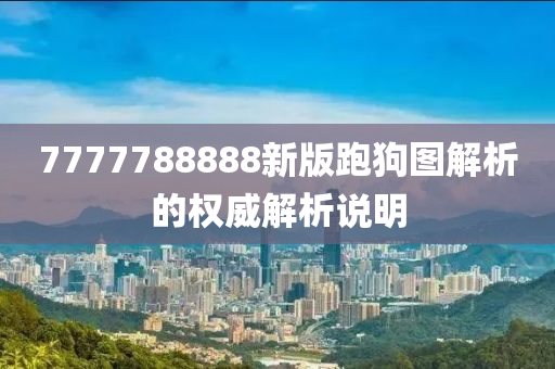 7777788888新版跑狗圖解析的權(quán)威解析說明