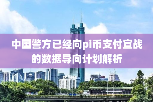 中國警方已經(jīng)向pi幣支付宣戰(zhàn)的數(shù)據(jù)導(dǎo)向計(jì)劃解析