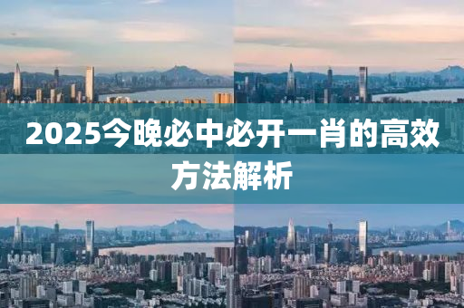 2025今晚必中必開一肖的高效方法解析