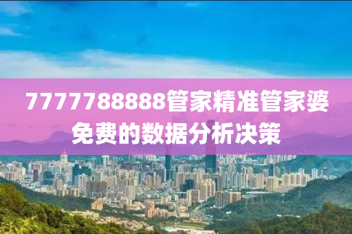 7777788888管家精準管家婆免費的數(shù)據(jù)分析決策