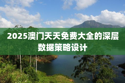 2025澳門天天免費(fèi)大全的深層數(shù)據(jù)策略設(shè)計