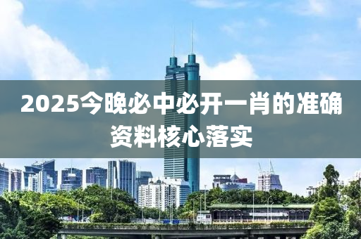 2025今晚必中必開一肖的準(zhǔn)確資料核心落實(shí)