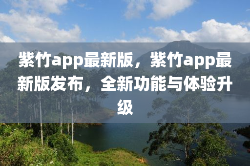 紫竹app最新版，紫竹app最新版發(fā)布，全新功能與體驗(yàn)升級(jí)