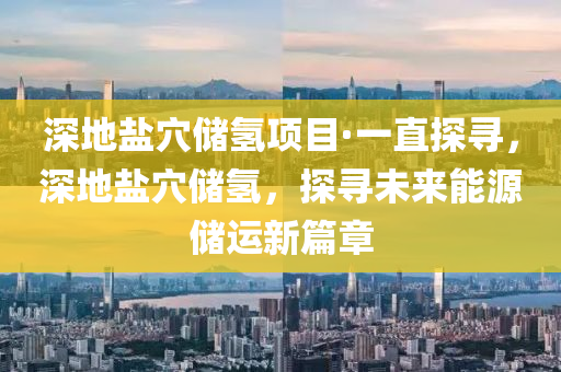 深地鹽穴儲氫項目·一直探尋，深地鹽穴儲氫，探尋未來能源儲運新篇章