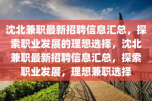 沈北兼職最新招聘信息匯總，探索職業(yè)發(fā)展的理想選擇，沈北兼職最新招聘信息匯總，探索職業(yè)發(fā)展，理想兼職選擇