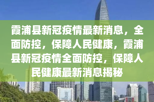 霞浦縣新冠疫情最新消息，全面防控，保障人民健康，霞浦縣新冠疫情全面防控，保障人民健康最新消息揭秘